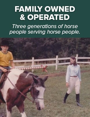 Family Owned & Operated: Three Generations of Horse People Serving Horse People.